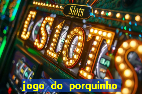 jogo do porquinho de ganhar dinheiro